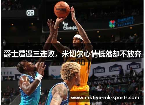 爵士遭遇三连败，米切尔心情低落却不放弃