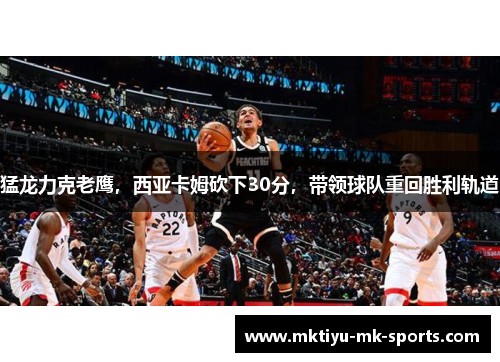 猛龙力克老鹰，西亚卡姆砍下30分，带领球队重回胜利轨道