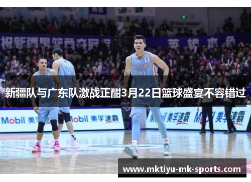 新疆队与广东队激战正酣3月22日篮球盛宴不容错过