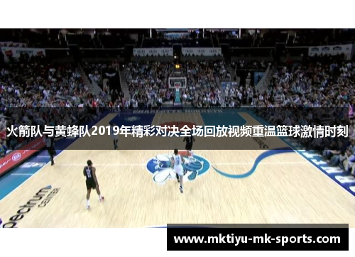 火箭队与黄蜂队2019年精彩对决全场回放视频重温篮球激情时刻