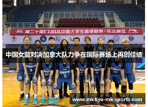 中国女篮对决加拿大队力争在国际赛场上再创佳绩