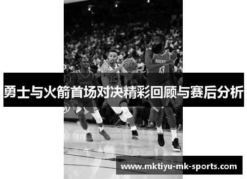 勇士与火箭首场对决精彩回顾与赛后分析