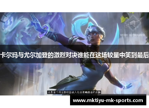 卡尔玛与尤尔加登的激烈对决谁能在这场较量中笑到最后