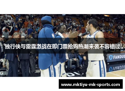 独行侠与雷霆激战在即门票抢购热潮来袭不容错过